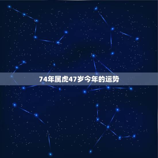 74年属虎47岁今年的运势，74年属虎女问今年工作运势如何