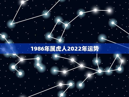 1986年属虎人2022年运势 属虎人2022年每月运势 1986年属虎人2022年运势 属虎人2022年每月运势