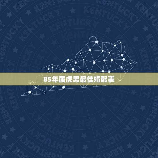 85年属虎男最佳婚配表，男属虎婚配表？