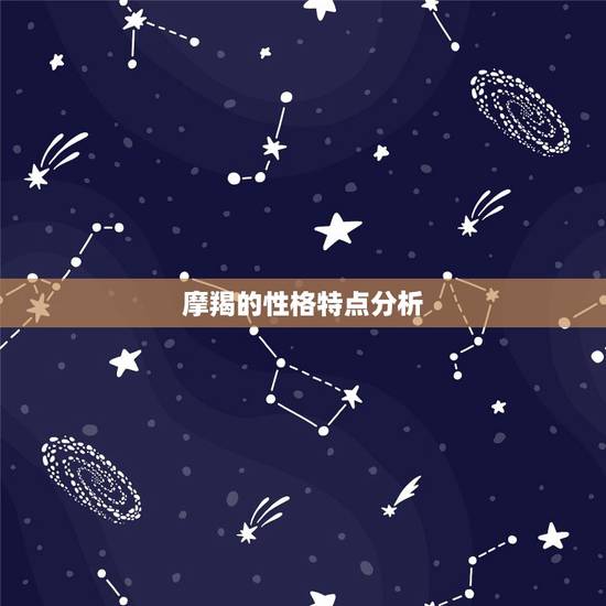 摩羯的性格特点分析,摩羯座男生性格特点 摩羯的性格特点分析,摩羯座男生性格特点