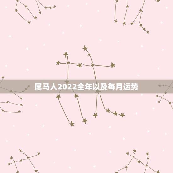 属马人2022全年以及每月运势,2022年属马人的全年每月 属马人2022全年以及每月运势,2022年属马人的全年每月