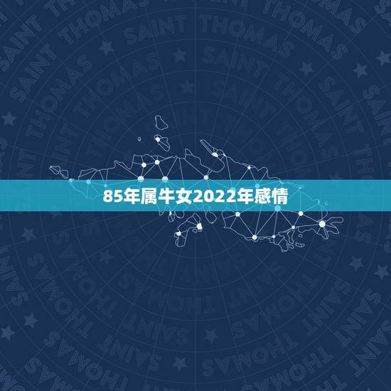 85年属牛女2022年感情 85年2022年属牛女运势 85年属牛女2022年感情 85年2022年属牛女运势
