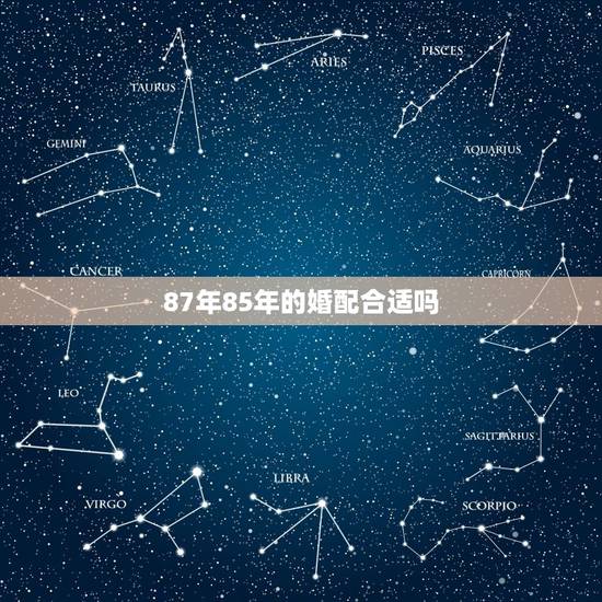 87年85年的婚配合适吗，87年和85年的婚姻好吗