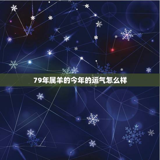 79年属羊的今年的运气怎么样,七九年属羊人2022 年运程 79年属羊的今年的运气怎么样,七九年属羊人2022 年运程
