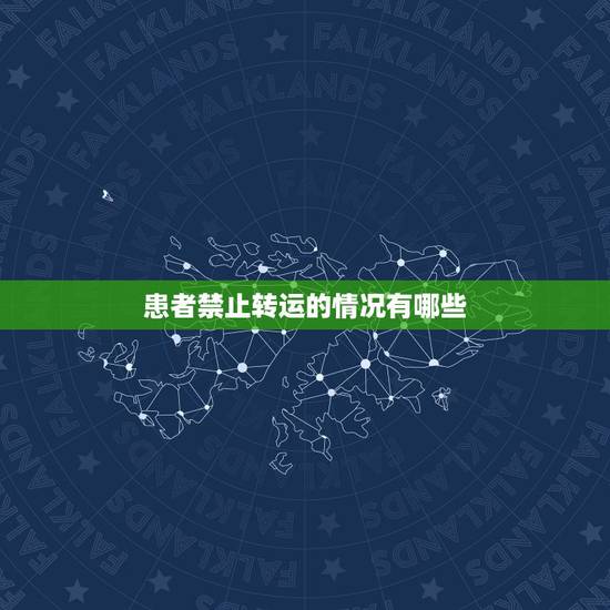 患者禁止转运的情况有哪些,在对进行患者的转运时,如果患者出现什么情况时 患者禁止转运的情况有哪些,在对进行患者的转运时,如果患者出现什么情况时