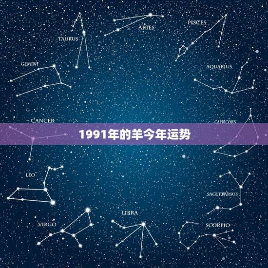 1991年的羊今年运势，生肖羊1991年运势大全