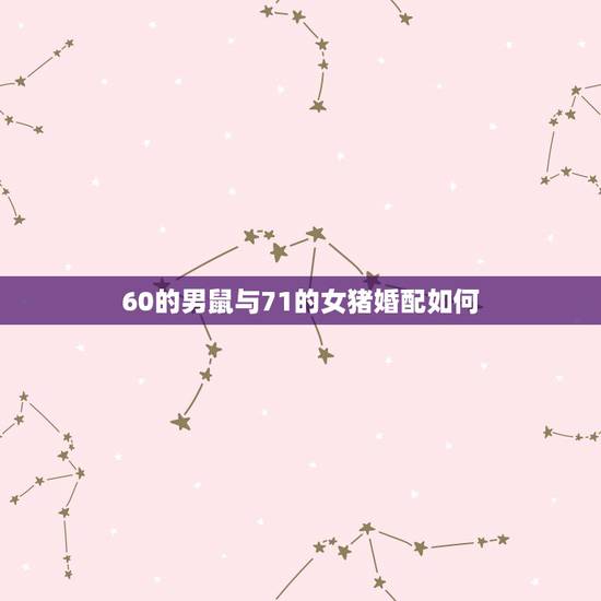 60的男鼠与71的女猪婚配如何，属鼠的男人和属猪的女人婚配可以吗？