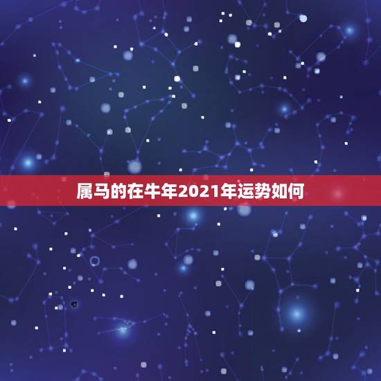 属马的在牛年2021年运势如何,2021年属马人的全年运势如何? 属马的在牛年2021年运势如何,2021年属马人的全年运势如何?