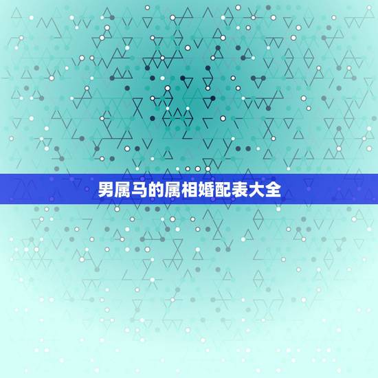 男属马的属相婚配表大全，属马的和什么属相最相配 12属相婚配表