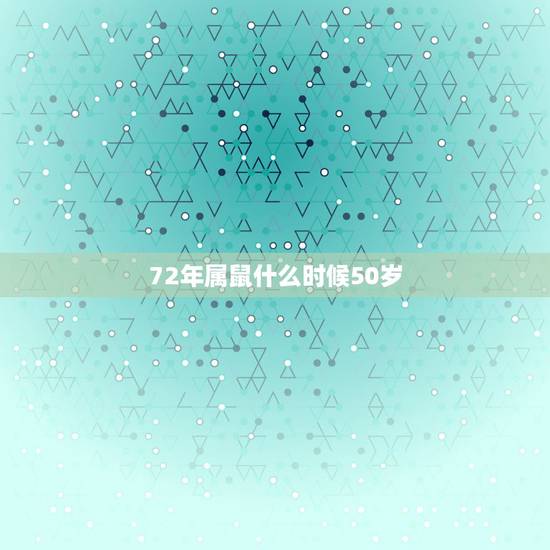 72年属鼠什么时候50岁,72属鼠人五十大运到了 72年属鼠什么时候50岁,72属鼠人五十大运到了