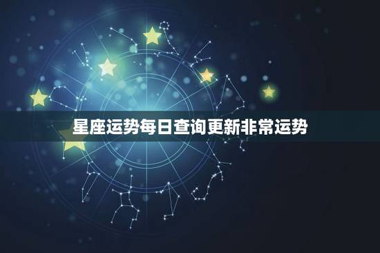 星座运势每日查询更新非常运势,你相信网上的每日星座运势吗? 星座运势每日查询更新非常运势,你相信网上的每日星座运势吗?
