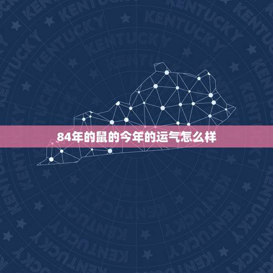 84年的鼠的今年的运气怎么样，1984年出生2022 运气