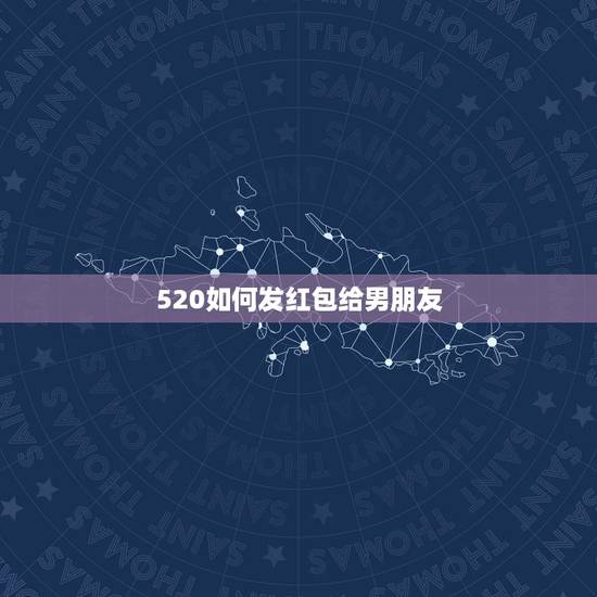 520如何发红包给男朋友,520红包怎么分 520给男朋友发多少红 520如何发红包给男朋友,520红包怎么分 520给男朋友发多少红