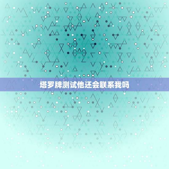 塔罗牌测试他还会联系我吗，塔罗牌:测他会回来找我吗？杖8逆，杖4逆，战
