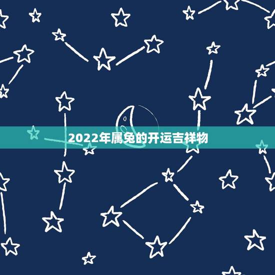 2022年属兔的开运吉祥物,87年火兔女2022年带什么免害 2022年属兔的开运吉祥物,87年火兔女2022年带什么免害