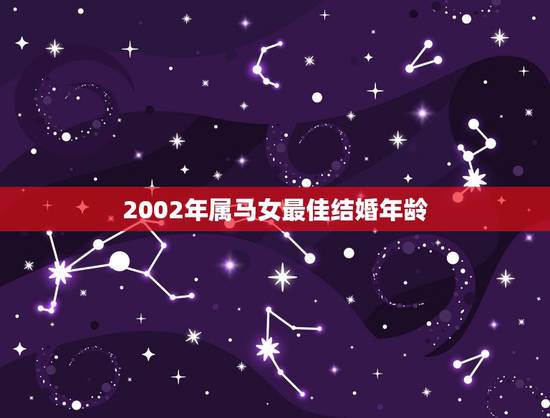 2002年属马女最佳结婚年龄，2002年属马的女孩的命运