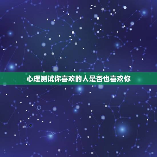 心理测试你喜欢的人是否也喜欢你,如果爱上了他 如何测试他是否你喜欢你呢 心理测试你喜欢的人是否也喜欢你,如果爱上了他 如何测试他是否你喜欢你呢