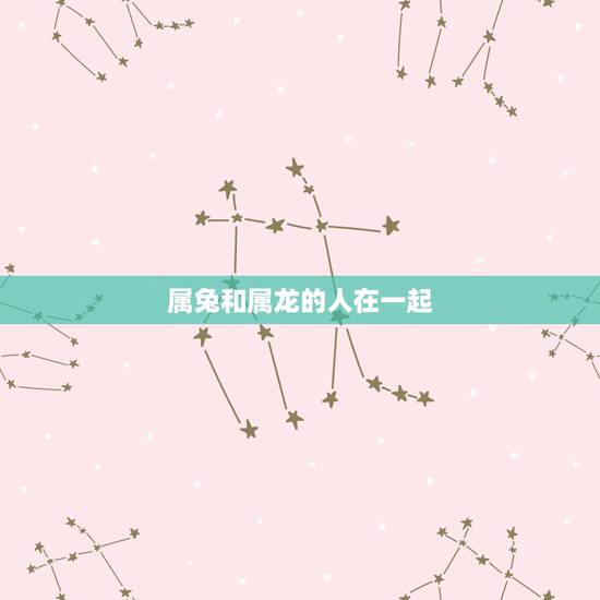 属兔和属龙的人在一起，男属兔女属龙合适吗