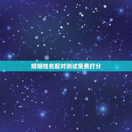 婚姻姓名配对测试免费打分,名字测试婚姻 婚姻姓名配对测试免费打分,名字测试婚姻