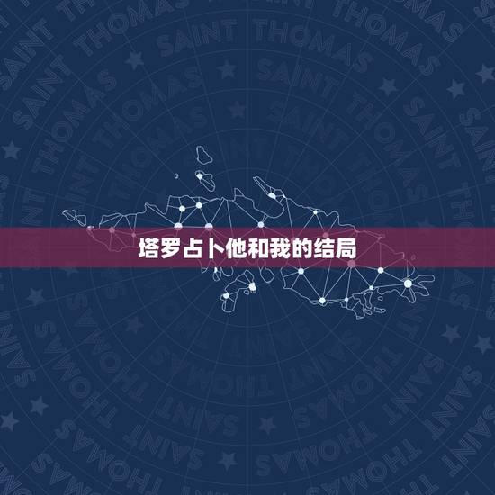 塔罗占卜他和我的结局，我用塔罗牌占卜新的恋情，请知道的告诉我占卜的结果