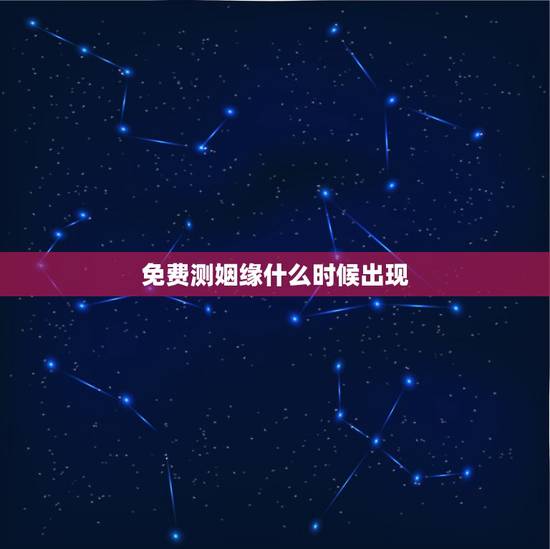 免费测姻缘什么时候出现，八字算婚姻什么时候来