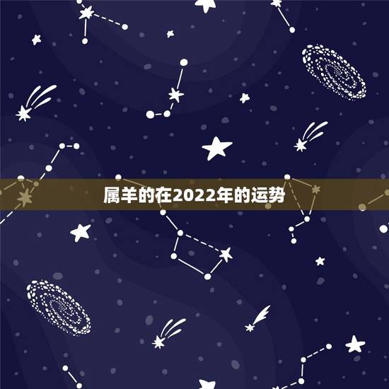属羊的在2022年的运势,2022年属羊人的全年运势 属羊的在2022年的运势,2022年属羊人的全年运势
