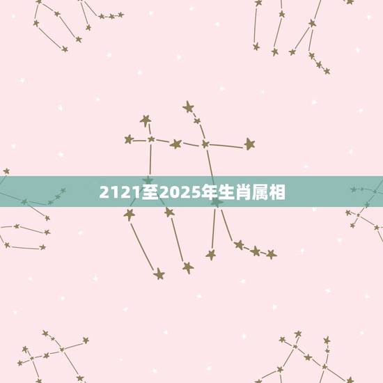 2121至2025年生肖属相,2023年是什么年 ? 2121至2025年生肖属相,2023年是什么年 ?