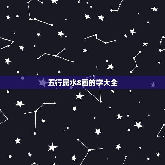 五行属水8画的字大全,康熙字典8画的字有哪些 五行属水8画的字大全,康熙字典8画的字有哪些