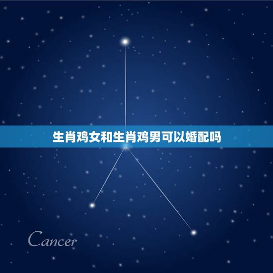 生肖鸡女和生肖鸡男可以婚配吗，六月生肖鸡男和七月生肖鸡女能婚配吗
