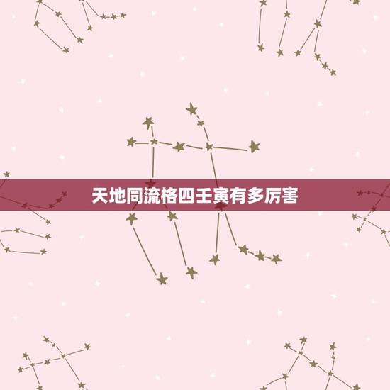 天地同流格四壬寅有多厉害,天地同流格四壬寅有多厉害 天地同流格四壬寅有多厉害,天地同流格四壬寅有多厉害