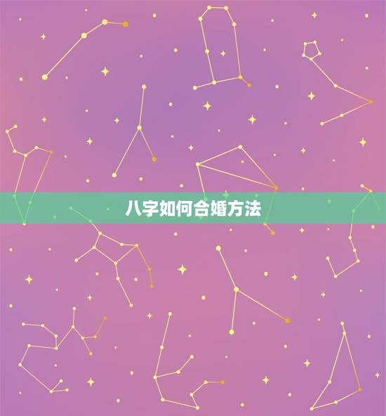 八字如何合婚方法，男女生辰八字合婚，如何正确的八字合婚