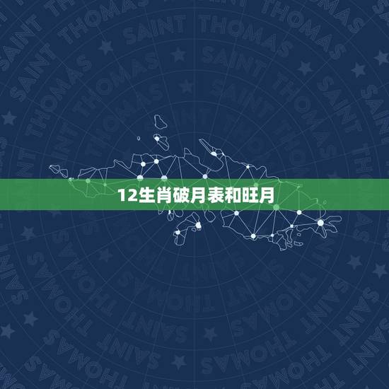 12生肖破月表和旺月,破月生肖破月表2022 12生肖破月表和旺月,破月生肖破月表2022