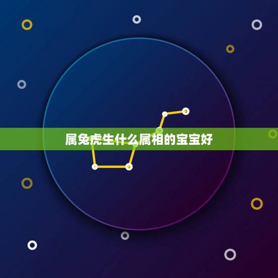 属兔虎生什么属相的宝宝好,我老公属虎,我属兔,生一个什么属相的孩子比较 属兔虎生什么属相的宝宝好,我老公属虎,我属兔,生一个什么属相的孩子比较