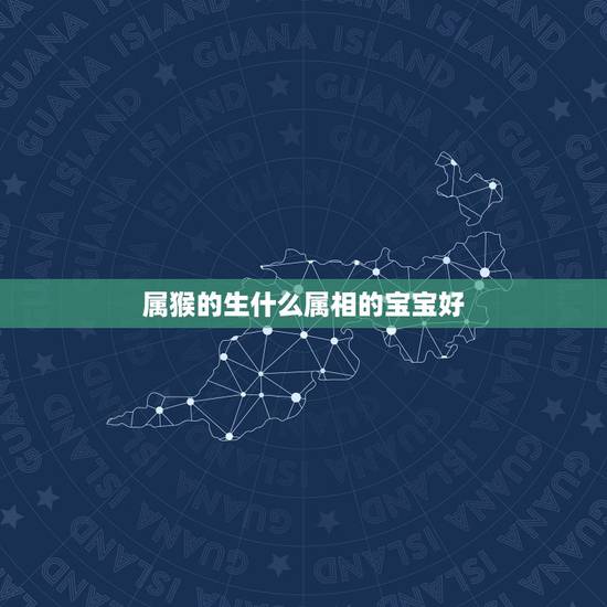 属猴的生什么属相的宝宝好，属猴与属猪生什么属相的孩子好？