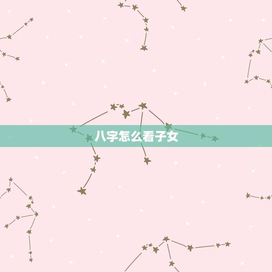 八字怎么看子女，无配偶无子女的八字