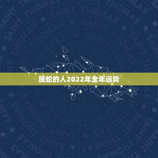 属蛇的人2022年全年运势，属马的人2022 年运势及运程