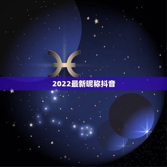 2022最新昵称抖音，2021抖音昵称