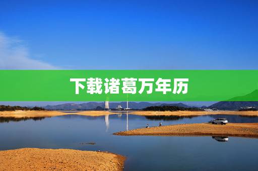 下载诸葛万年历,最全的万年历下载安装 下载诸葛万年历,最全的万年历下载安装