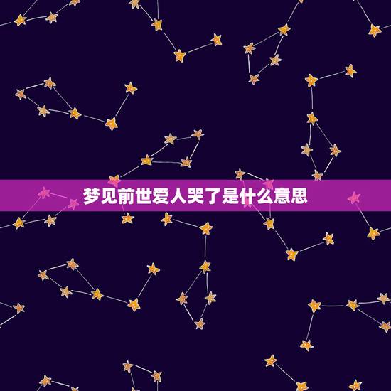 梦见前世爱人哭了是什么意思,梦见逝去的爱人,哭泣不止 梦见前世爱人哭了是什么意思,梦见逝去的爱人,哭泣不止