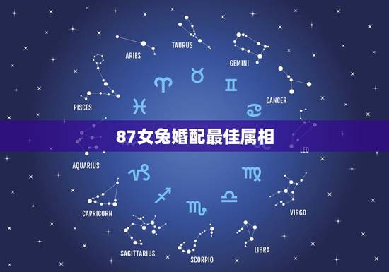 87女兔婚配最佳属相，87年属兔的最佳配偶是属什么的