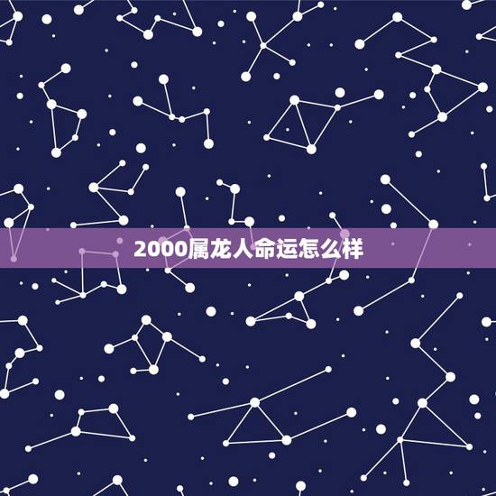 2000属龙人命运怎么样，为什么2000年属龙男很狂