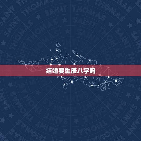 结婚要生辰八字吗,结婚有必要算生辰八字吗? 结婚要生辰八字吗,结婚有必要算生辰八字吗?