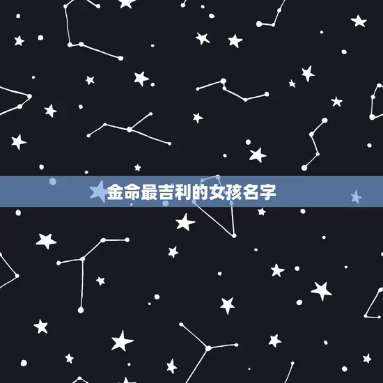 金命最吉利的女孩名字 金命最吉利的女孩名字