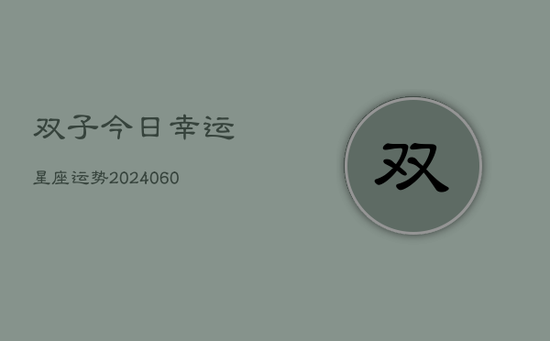 双子今日幸运星座运势(20240603)