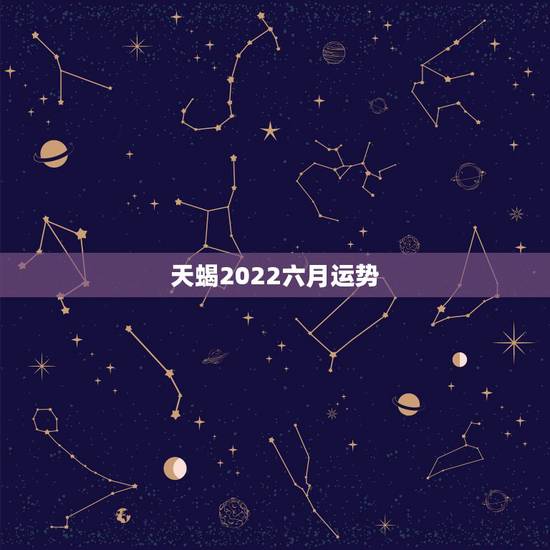 天蝎2022六月运势,天蝎未来三年运势怎么样? 天蝎2022六月运势,天蝎未来三年运势怎么样?