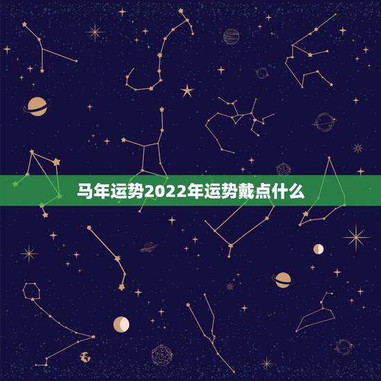 马年运势2022年运势戴点什么,2022年12生肖运势解析 马年运势2022年运势戴点什么,2022年12生肖运势解析