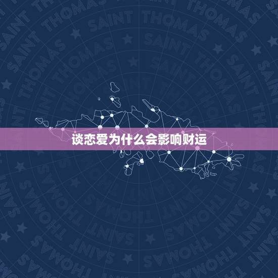 谈恋爱为什么会影响财运,谈恋爱会影响对方运气吗 谈恋爱为什么会影响财运,谈恋爱会影响对方运气吗