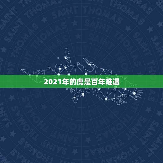 2021年的虎是百年难遇，2021属虎人全年运势1974年