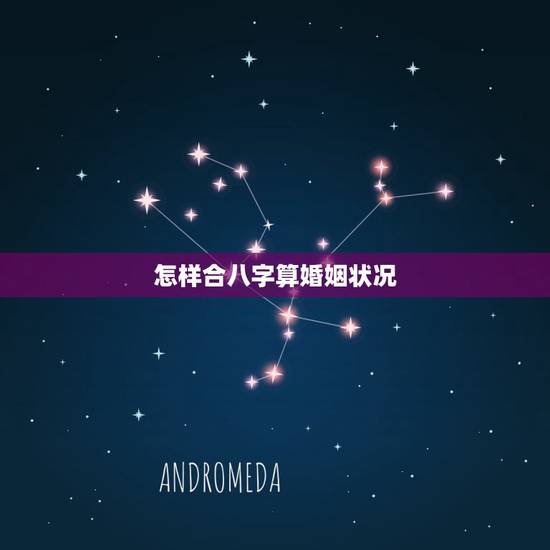 怎样合八字算婚姻状况，怎样算生辰八字 婚姻