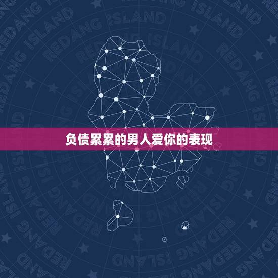 负债累累的男人爱你的表现，如果当一个爱你的人在你负债累累最困苦的时候，